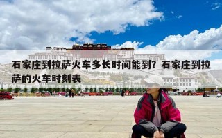 石家庄到拉萨火车多长时间能到？石家庄到拉萨的火车时刻表