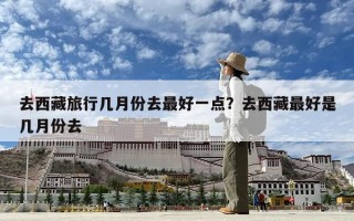去西藏旅行几月份去最好一点？去西藏最好是几月份去