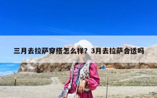 三月去拉萨穿搭怎么样？3月去拉萨合适吗