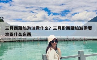 三月西藏旅游注意什么？三月份西藏旅游需要准备什么东西