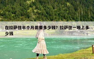 在拉萨住半个月需要多少钱？拉萨住一晚上多少钱