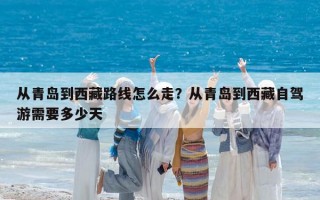 从青岛到西藏路线怎么走？从青岛到西藏自驾游需要多少天