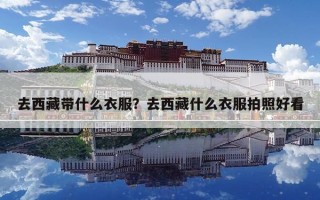去西藏带什么衣服？去西藏什么衣服拍照好看