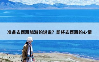 准备去西藏旅游的说说？即将去西藏的心情