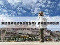 跟团西藏旅游视频完整版？西藏旅游跟团游