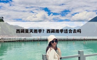 西藏夏天雨季？西藏雨季适合去吗