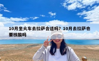 10月坐火车去拉萨合适吗？10月去拉萨也要核酸吗