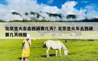 北京坐火车去西藏要几天？北京坐火车去西藏要几天核酸