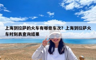 上海到拉萨的火车有哪些车次？上海到拉萨火车时刻表查询结果