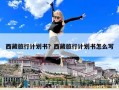 西藏旅行计划书？西藏旅行计划书怎么写