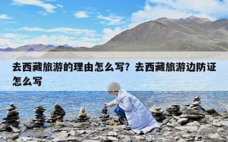 去西藏旅游的理由怎么写？去西藏旅游边防证怎么写