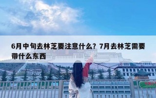 6月中旬去林芝要注意什么？7月去林芝需要带什么东西