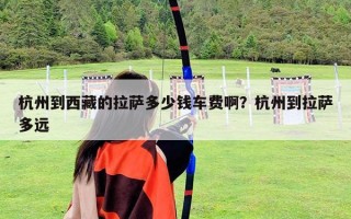 杭州到西藏的拉萨多少钱车费啊？杭州到拉萨多远