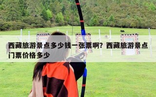 西藏旅游景点多少钱一张票啊？西藏旅游景点门票价格多少