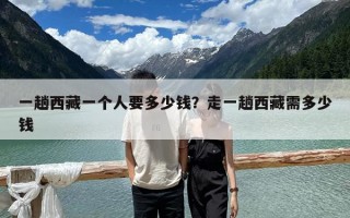 一趟西藏一个人要多少钱？走一趟西藏需多少钱