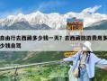 自由行去西藏多少钱一天？去西藏旅游费用多少钱自驾