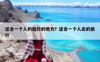 适合一个人的旅行的地方？适合一个人去的旅行