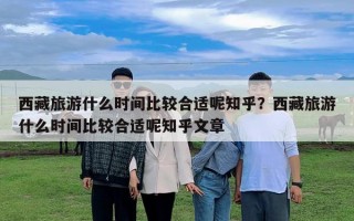 西藏旅游什么时间比较合适呢知乎？西藏旅游什么时间比较合适呢知乎文章