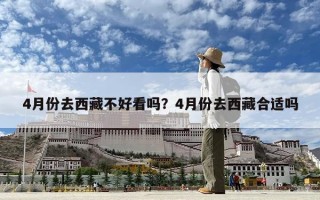 4月份去西藏不好看吗？4月份去西藏合适吗