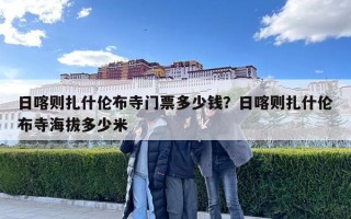 日喀则扎什伦布寺门票多少钱？日喀则扎什伦布寺海拔多少米