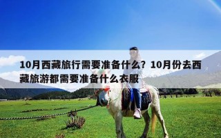 10月西藏旅行需要准备什么？10月份去西藏旅游都需要准备什么衣服