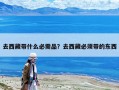 去西藏带什么必需品？去西藏必须带的东西
