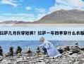 拉萨几月份穿短裤？拉萨一年四季穿什么衣服