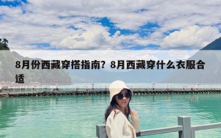 8月份西藏穿搭指南？8月西藏穿什么衣服合适