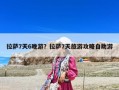 拉萨7天6晚游？拉萨7天旅游攻略自助游