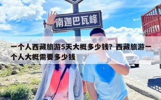 一个人西藏旅游5天大概多少钱？西藏旅游一个人大概需要多少钱