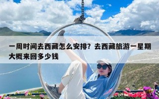 一周时间去西藏怎么安排？去西藏旅游一星期大概来回多少钱
