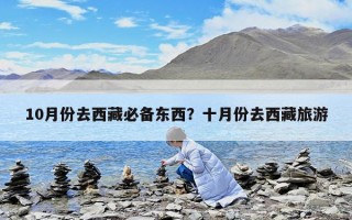 10月份去西藏必备东西？十月份去西藏旅游