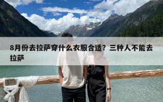8月份去拉萨穿什么衣服合适？三种人不能去拉萨