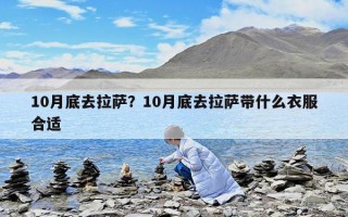 10月底去拉萨？10月底去拉萨带什么衣服合适
