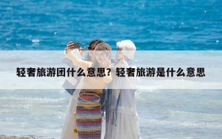 轻奢旅游团什么意思？轻奢旅游是什么意思