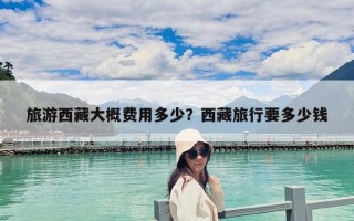 旅游西藏大概费用多少？西藏旅行要多少钱