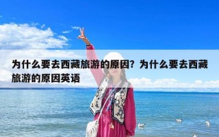 为什么要去西藏旅游的原因？为什么要去西藏旅游的原因英语