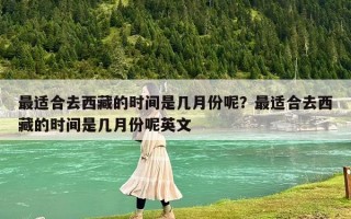 最适合去西藏的时间是几月份呢？最适合去西藏的时间是几月份呢英文