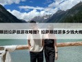 跟团拉萨旅游攻略图？拉萨跟团游多少钱大概