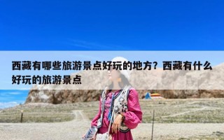西藏有哪些旅游景点好玩的地方？西藏有什么好玩的旅游景点