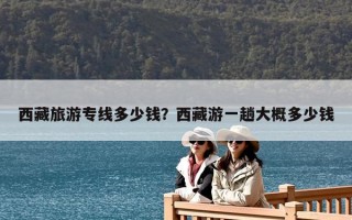 西藏旅游专线多少钱？西藏游一趟大概多少钱