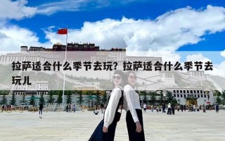 拉萨适合什么季节去玩？拉萨适合什么季节去玩儿