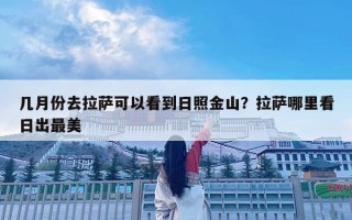 几月份去拉萨可以看到日照金山？拉萨哪里看日出最美