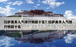 拉萨美食人气排行榜前十名？拉萨美食人气排行榜前十名