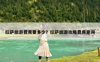 拉萨旅游费用要多少？拉萨旅游攻略费用查询