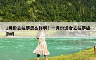 1月份去拉萨怎么样啊？一月份适合去拉萨旅游吗