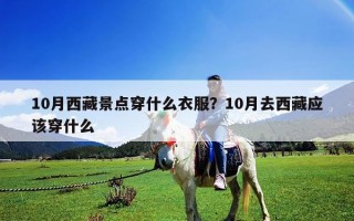 10月西藏景点穿什么衣服？10月去西藏应该穿什么