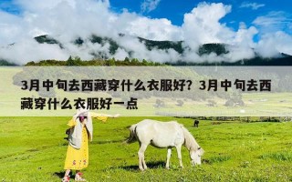 3月中旬去西藏穿什么衣服好？3月中旬去西藏穿什么衣服好一点