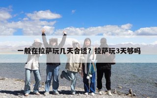 一般在拉萨玩几天合适？拉萨玩3天够吗