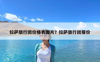 拉萨旅行团价格表图片？拉萨旅行团报价